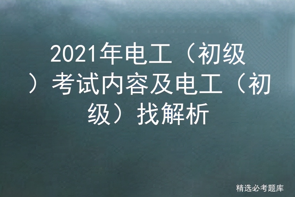 2021年電工(初級)考試內(nèi)容及電工(初級)找解析