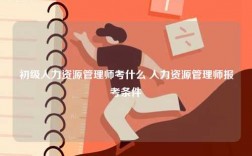 初級(jí)人力資源管理師考什么 人力資源管理師報(bào)考條件