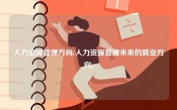人力資源管理方向(人力資源管理未來的就業(yè)方向)