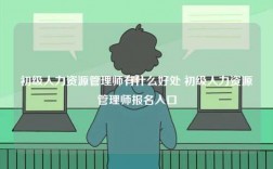 初級(jí)人力資源管理師有什么好處 初級(jí)人力資源管理師報(bào)名入口