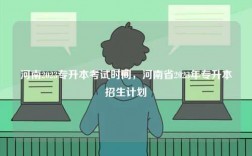 河南2023專升本考試時間，河南省2023年專升本招生計劃