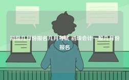 初級幾月份報(bào)名幾月考試 初級會(huì)計(jì)一般幾月份報(bào)名