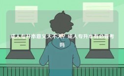成人專(zhuān)升本意義大不大？成人專(zhuān)升本有必要考嗎