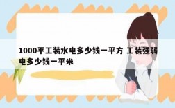 1000平工裝水電多少錢(qián)一平方 工裝強(qiáng)弱電多少錢(qián)一平米