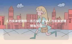 人力資源管理師一共幾級？企業人力資源管理師有幾級