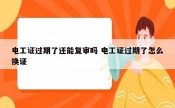 電工證過(guò)期了還能復(fù)審嗎 電工證過(guò)期了怎么換證