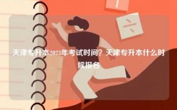 天津?qū)Ｉ?023年考試時(shí)間？天津?qū)Ｉ臼裁磿r(shí)候報(bào)名