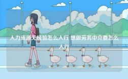 人力資源無經(jīng)驗(yàn)怎么入行 想做勞務(wù)中介要怎么入行