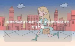 4級職業(yè)資格證書有什么用，五級職業(yè)資格證書有什么用