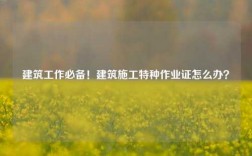 建筑工作必備！建筑施工特種作業(yè)證怎么辦？
