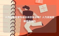 人力資源管理專業(yè)出來(lái)好就業(yè)嗎？人力資源管理值得學(xué)嗎