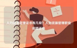 人力資源管理證書有幾級(jí)？人力資源管理職業(yè)資格證書