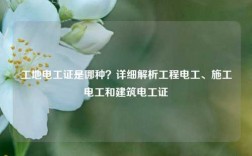 工地電工證是哪種？詳細(xì)解析工程電工、施工電工和建筑電工證