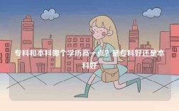 ?？坪捅究颇膫€學歷高一點？是?？坪眠€是本科好