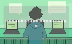 物業(yè)管理職業(yè)資格證官網(wǎng) 物業(yè)管理證書報(bào)考官網(wǎng)