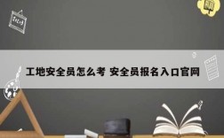 工地安全員怎么考 安全員報(bào)名入口官網(wǎng)