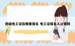 初級電工證在哪里報名 電工證報名入口官網(wǎng)
