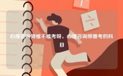 心理咨詢師難不難考呀，心理咨詢師要考的科目
