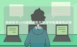 臨床醫(yī)學(xué)350分能報哪些大學(xué)(學(xué)中醫(yī)哪里有正規(guī)學(xué)校)