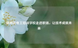 朝陽區(qū)電工培訓(xùn)學(xué)校走進(jìn)職場，讓技術(shù)成就未來