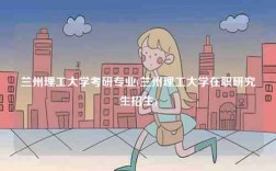 蘭州理工大學考研專業(yè)(蘭州理工大學在職研究生招生)