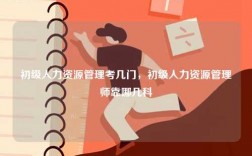 初級(jí)人力資源管理考幾門，初級(jí)人力資源管理師靠哪幾科