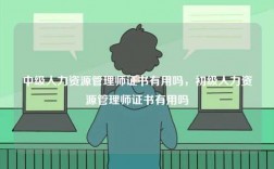 中級(jí)人力資源管理師證書有用嗎，初級(jí)人力資源管理師證書有用嗎