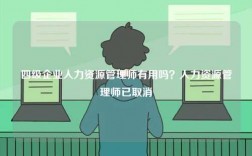 四級(jí)企業(yè)人力資源管理師有用嗎？人力資源管理師已取消