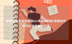 陜西專升本考試時間2023年具體時間 陜西專升本可以報(bào)考哪些大學(xué)