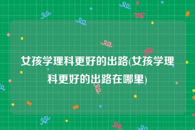 女孩學理科最好的出路(理科女生最好的六個專業)-圖1