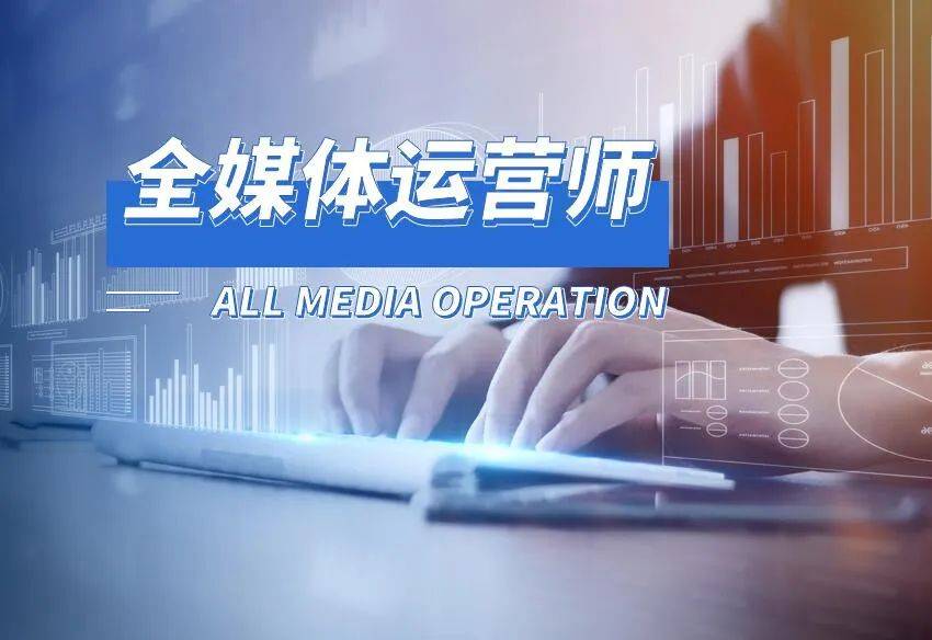 全媒體運營師的職業(全媒體運營師報考條件)-圖1