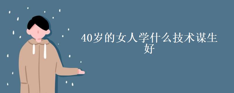 40歲的女人學什么技術(shù)謀生好-圖1