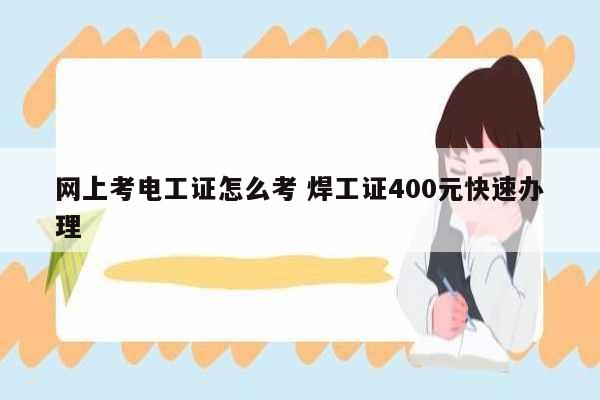 網(wǎng)上考電工證怎么考 焊工證400元快速辦理-圖1