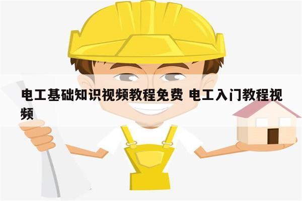 電工基礎(chǔ)知識(shí)視頻教程免費(fèi) 電工入門(mén)教程視頻-圖1