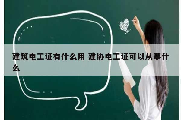 建筑電工證有什么用 建協電工證可以從事什么-圖1