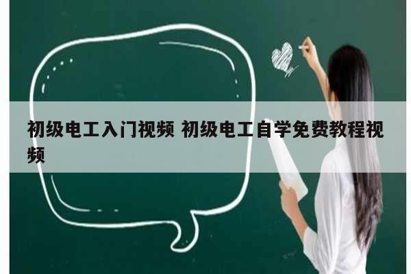 初級(jí)電工入門(mén)視頻 初級(jí)電工自學(xué)免費(fèi)教程視頻-圖1