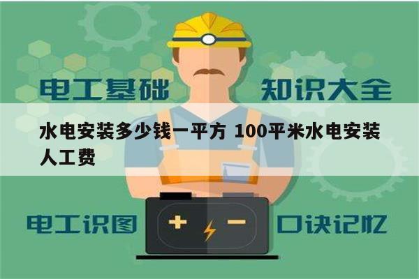 水電安裝多少錢一平方 100平米水電安裝人工費(fèi)-圖1
