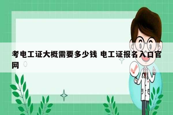 考電工證大概需要多少錢 電工證報(bào)名入口官網(wǎng)-圖1