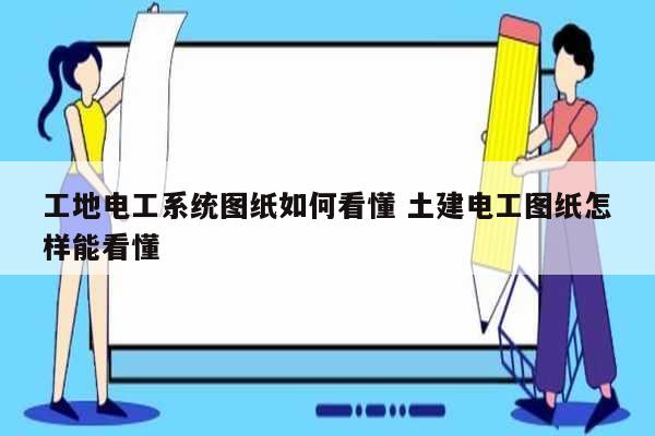 工地電工系統圖紙如何看懂 土建電工圖紙怎樣能看懂-圖1