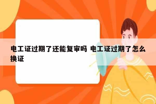 電工證過期了還能復審嗎 電工證過期了怎么換證-圖1
