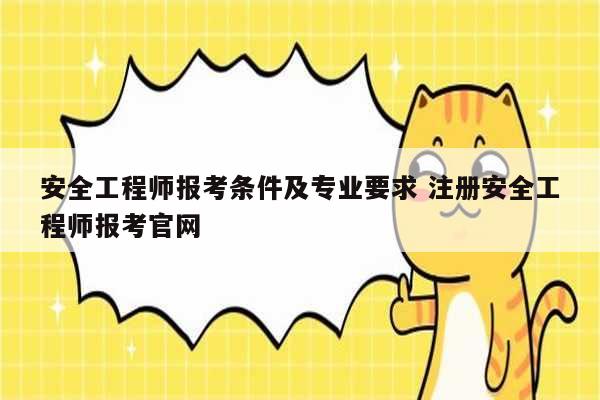 安全工程師報考條件及專業(yè)要求 注冊安全工程師報考官網(wǎng)-圖1