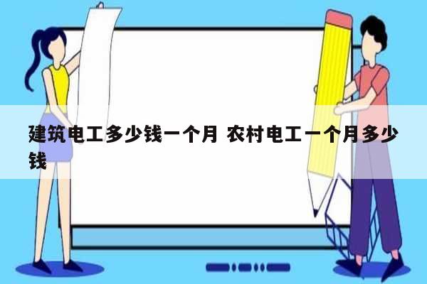 建筑電工多少錢一個月 農(nóng)村電工一個月多少錢-圖1