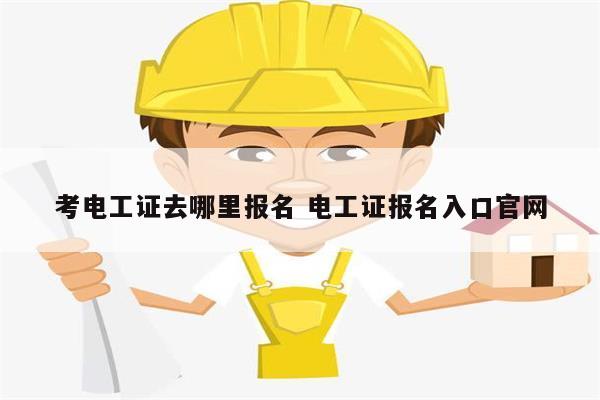 考電工證去哪里報名 電工證報名入口官網(wǎng)-圖1