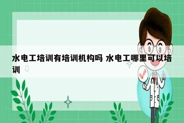 水電工培訓(xùn)有培訓(xùn)機(jī)構(gòu)嗎 水電工哪里可以培訓(xùn)-圖1