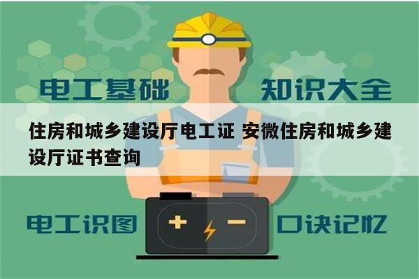 住房和城鄉(xiāng)建設(shè)廳電工證 安微住房和城鄉(xiāng)建設(shè)廳證書查詢-圖1