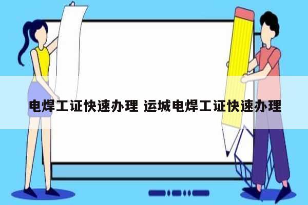 電焊工證快速辦理 運(yùn)城電焊工證快速辦理-圖1
