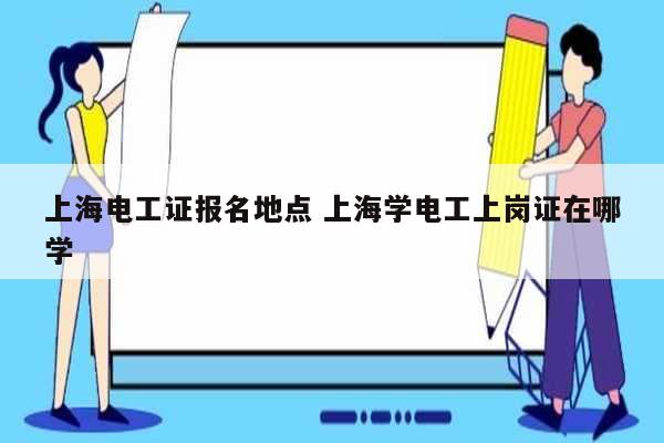 上海電工證報名地點 上海學電工上崗證在哪學-圖1