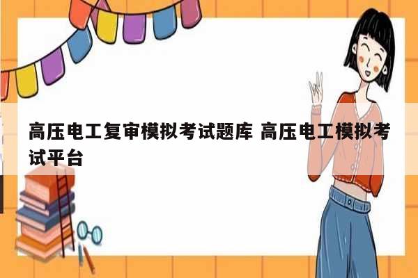 高壓電工復(fù)審模擬考試題庫(kù) 高壓電工模擬考試平臺(tái)-圖1