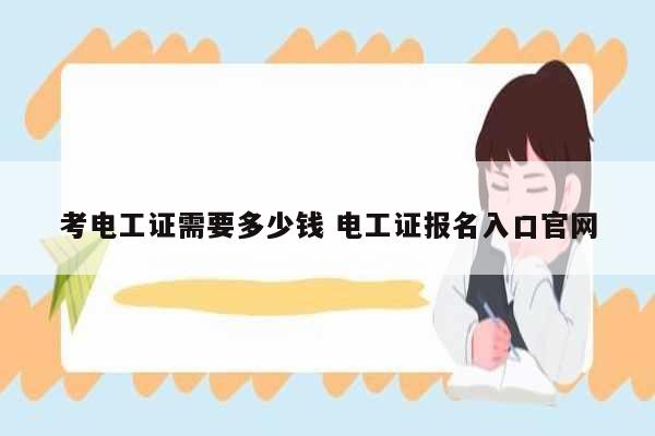 考電工證需要多少錢 電工證報(bào)名入口官網(wǎng)-圖1