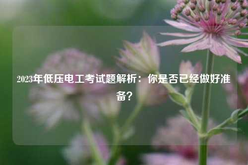 2023年低壓電工考試題解析：你是否已經做好準備？-圖1